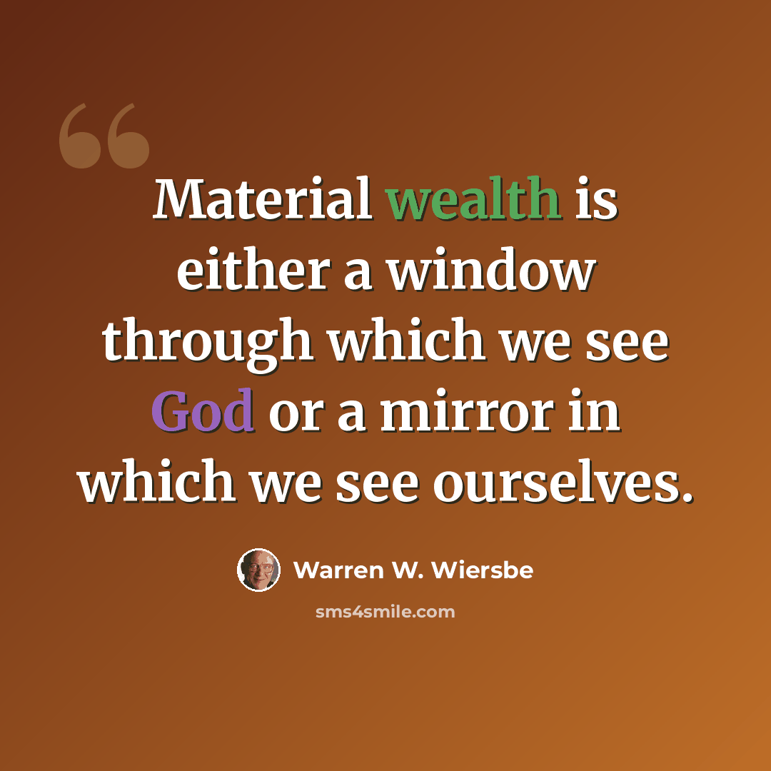 “Material wealth is either a window through which we see God or a mirror in which we see ourselves.” quote by Warren W. Wiersbe