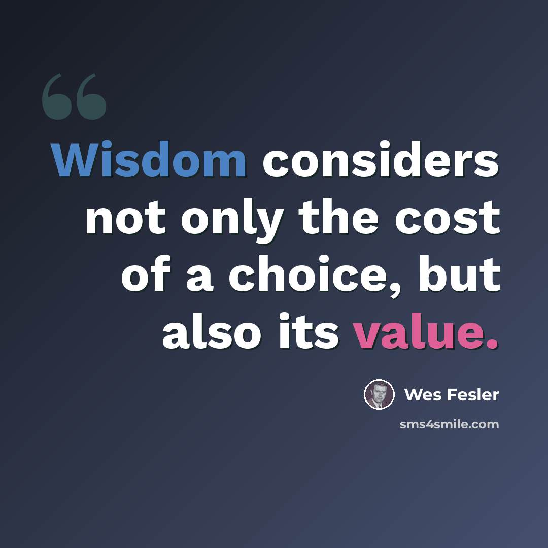 “Wisdom considers not only the cost of a choice, but also its value.” quote by Wes Fesler
