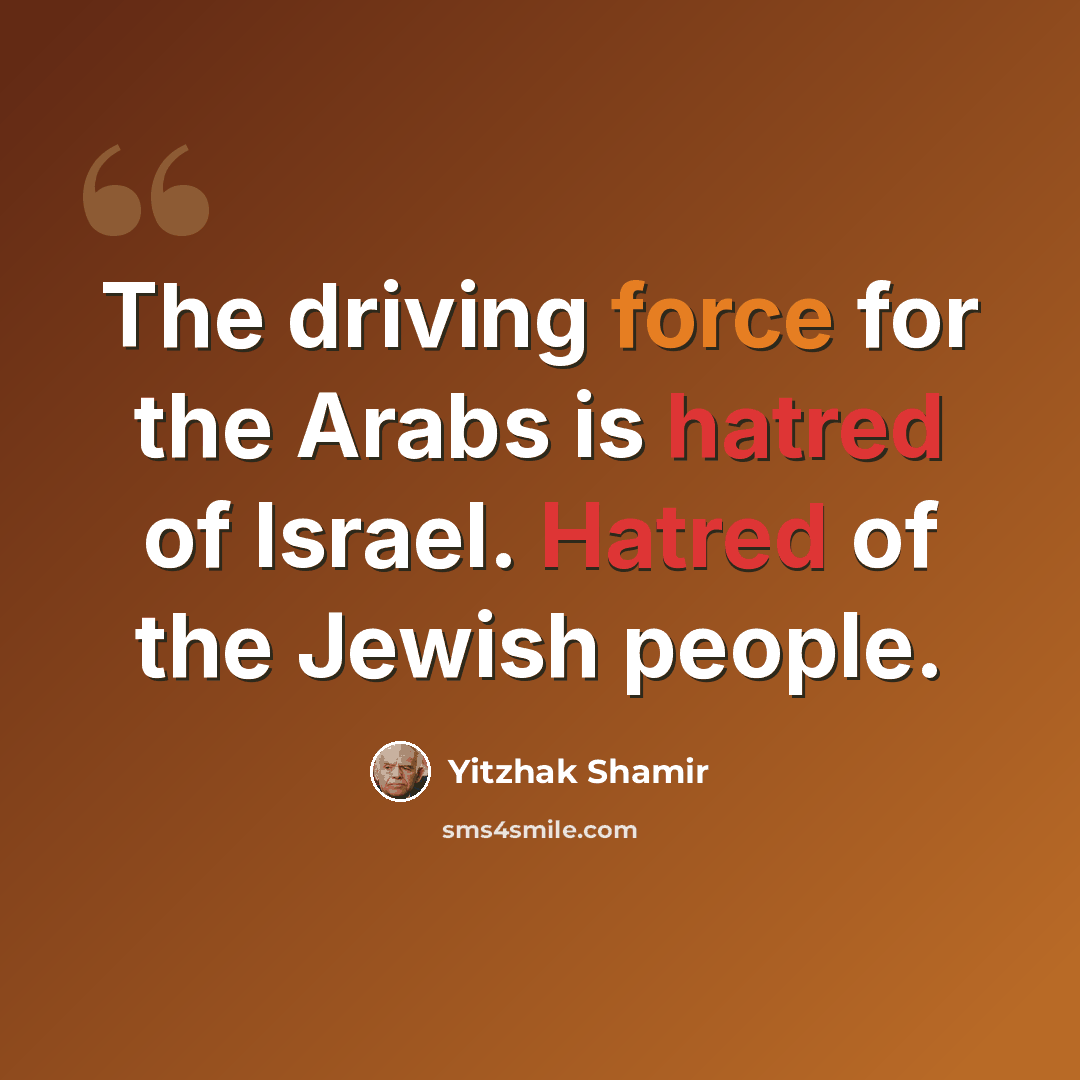 “The driving force for the Arabs is hatred of Israel. Hatred of the Jewish people.” quote by Yitzhak Shamir