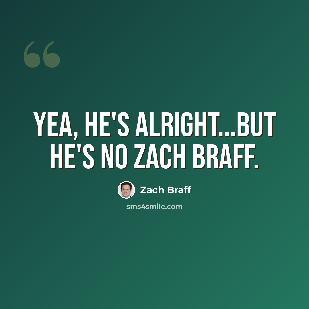 “Yea, he's alright...but he's no Zach Braff.” quote by Zach Braff