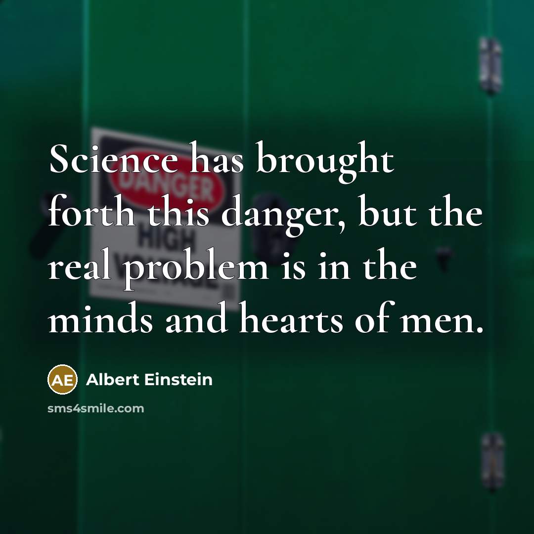 “Science has brought forth this danger, but the real problem is in the minds and hearts of men.” quote by Albert Einstein