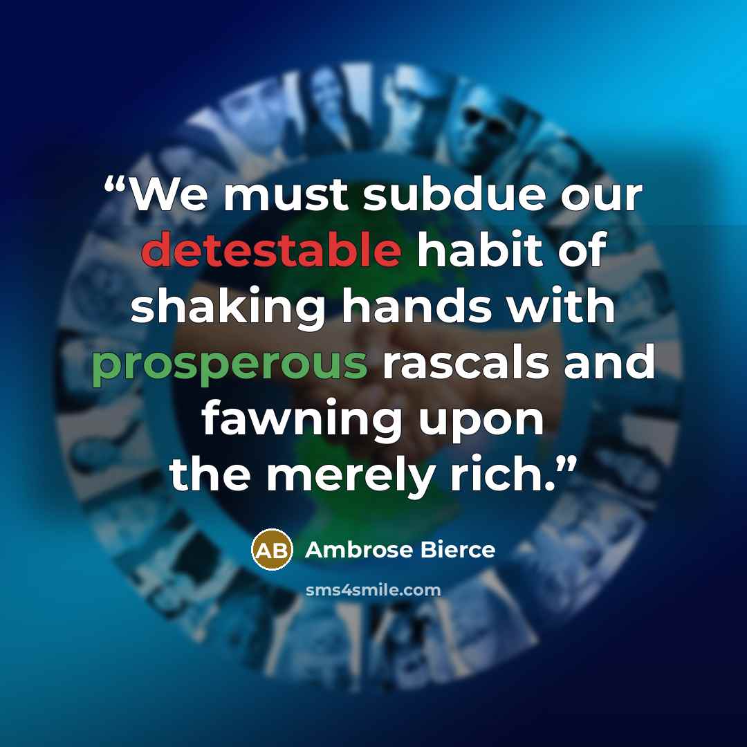 “We must subdue our detestable habit of shaking hands with prosperous rascals and fawning upon the merely rich.” quote by Ambrose Bierce