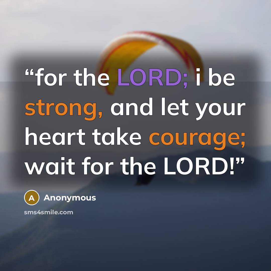 “for the LORD; i be strong, and let your heart take courage; wait for the LORD!” quote by Anonymous
