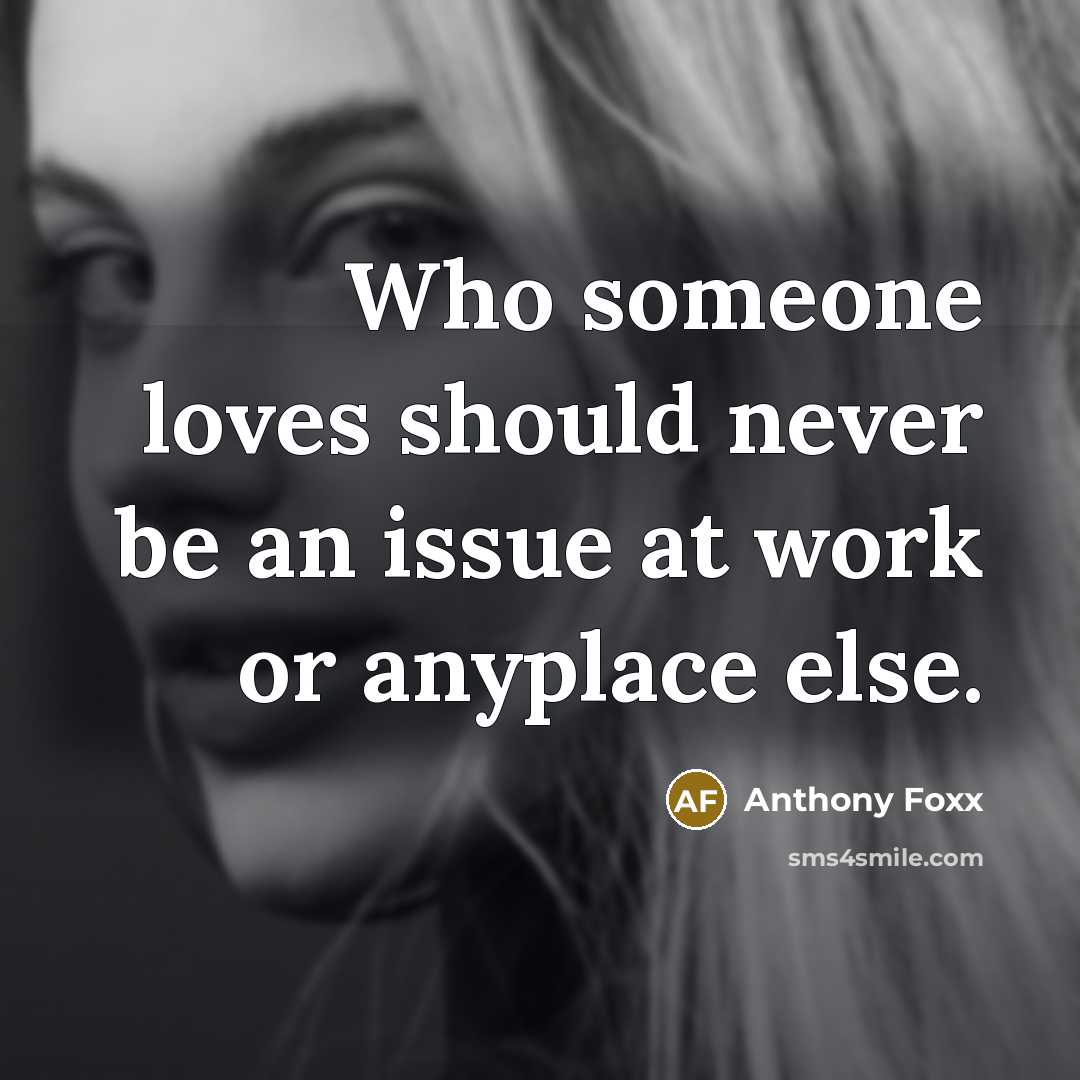 “Who someone loves should never be an issue at work or anyplace else.” quote by Anthony Foxx