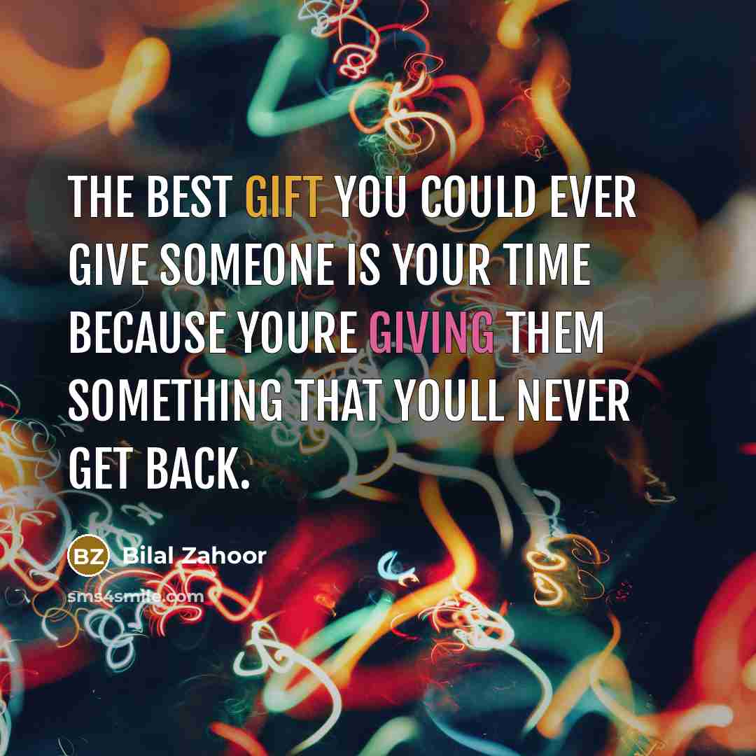 “The best gift you could ever give someone is your time because youre giving them something that youll never get back.” quote by Bilal Zahoor
