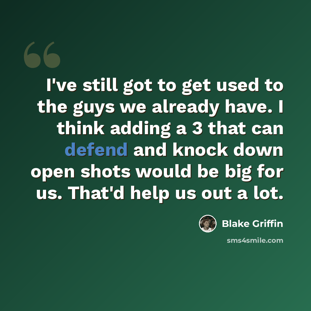 “I've still got to get used to the guys we already have. I think adding a 3 that can defend and knock down open shots would be big for us. That'd help us out a lot.” quote by Blake Griffin