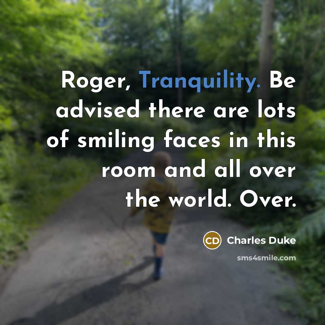 “Roger, Tranquility. Be advised there are lots of smiling faces in this room and all over the world. Over.” quote by Charles Duke