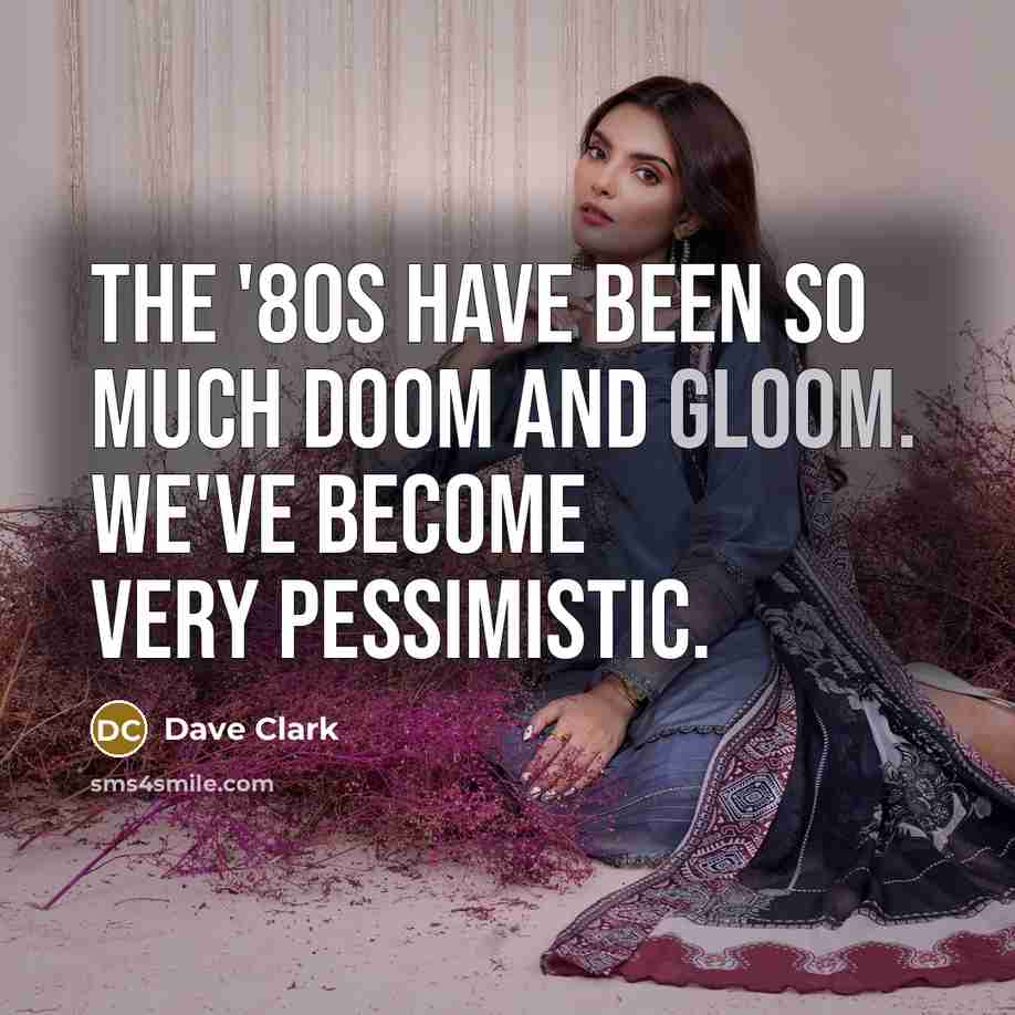 “The '80s have been so much doom and gloom. We've become very pessimistic.” quote by Dave Clark