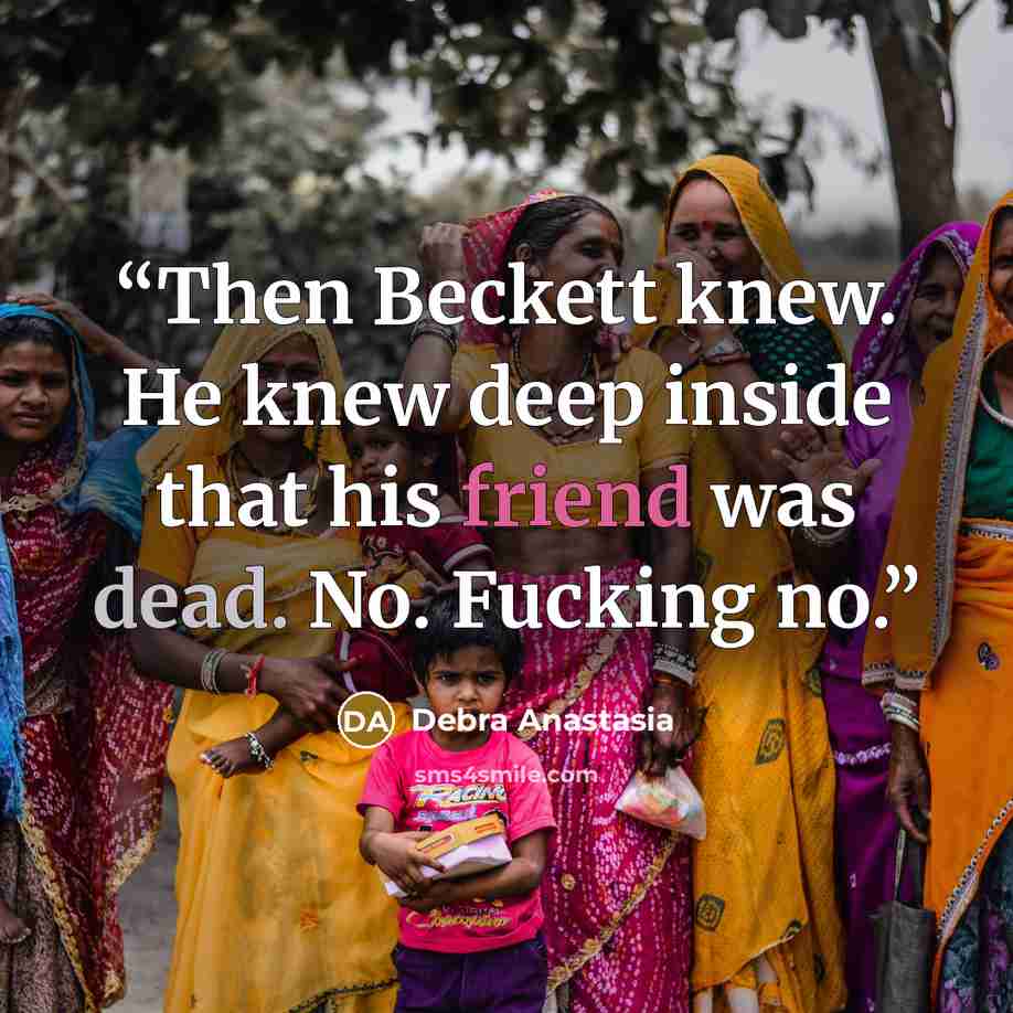 “Then Beckett knew. He knew deep inside that his friend was dead. No. Fucking no.” quote by Debra Anastasia