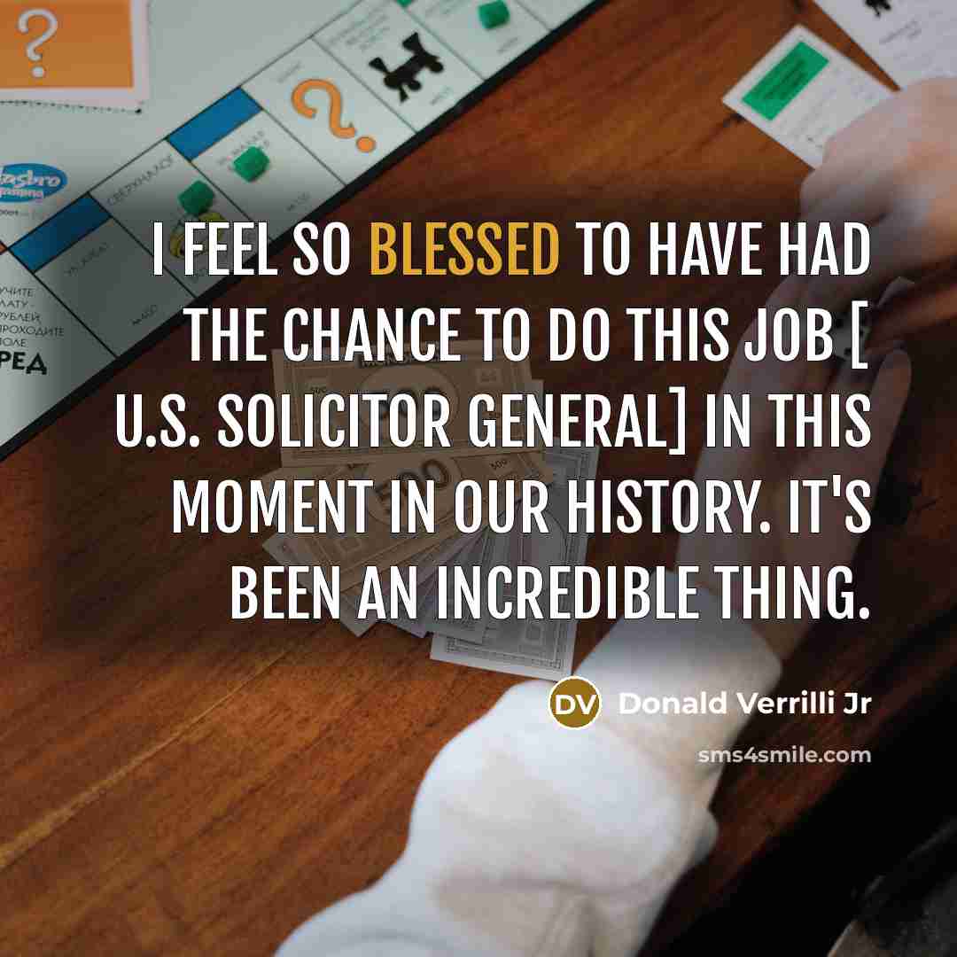 “I feel so blessed to have had the chance to do this job [ U.S. Solicitor General] in this moment in our history. It's been an incredible thing.” quote by Donald Verrilli Jr