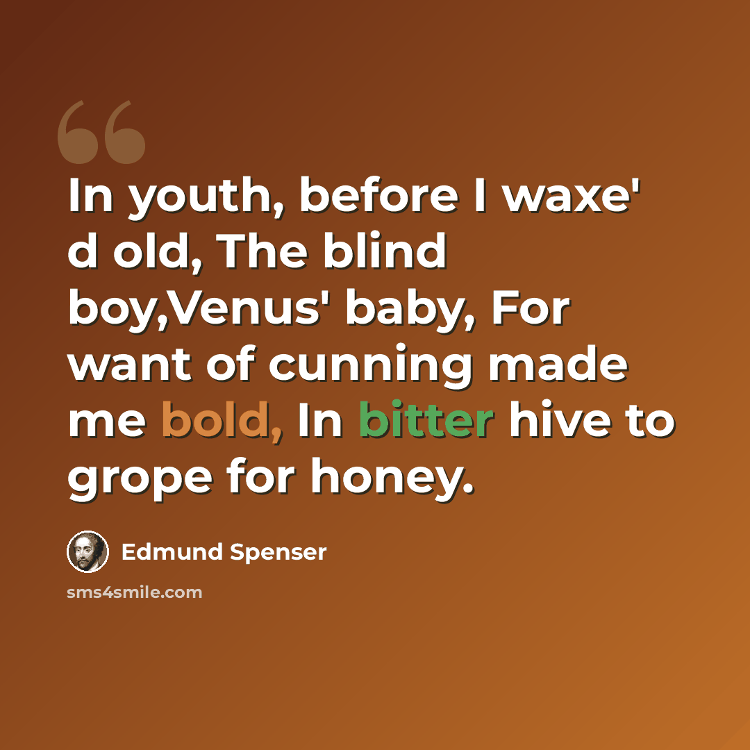 “In youth, before I waxe' d old, The blind boy,Venus' baby, For want of cunning made me bold, In bitter hive to grope for honey.” quote by Edmund Spenser