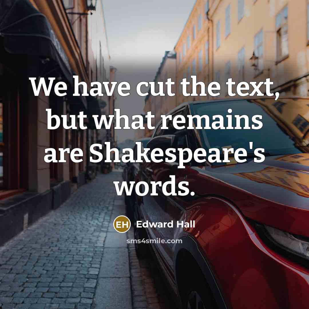 “We have cut the text, but what remains are Shakespeare's words.” quote by Edward Hall