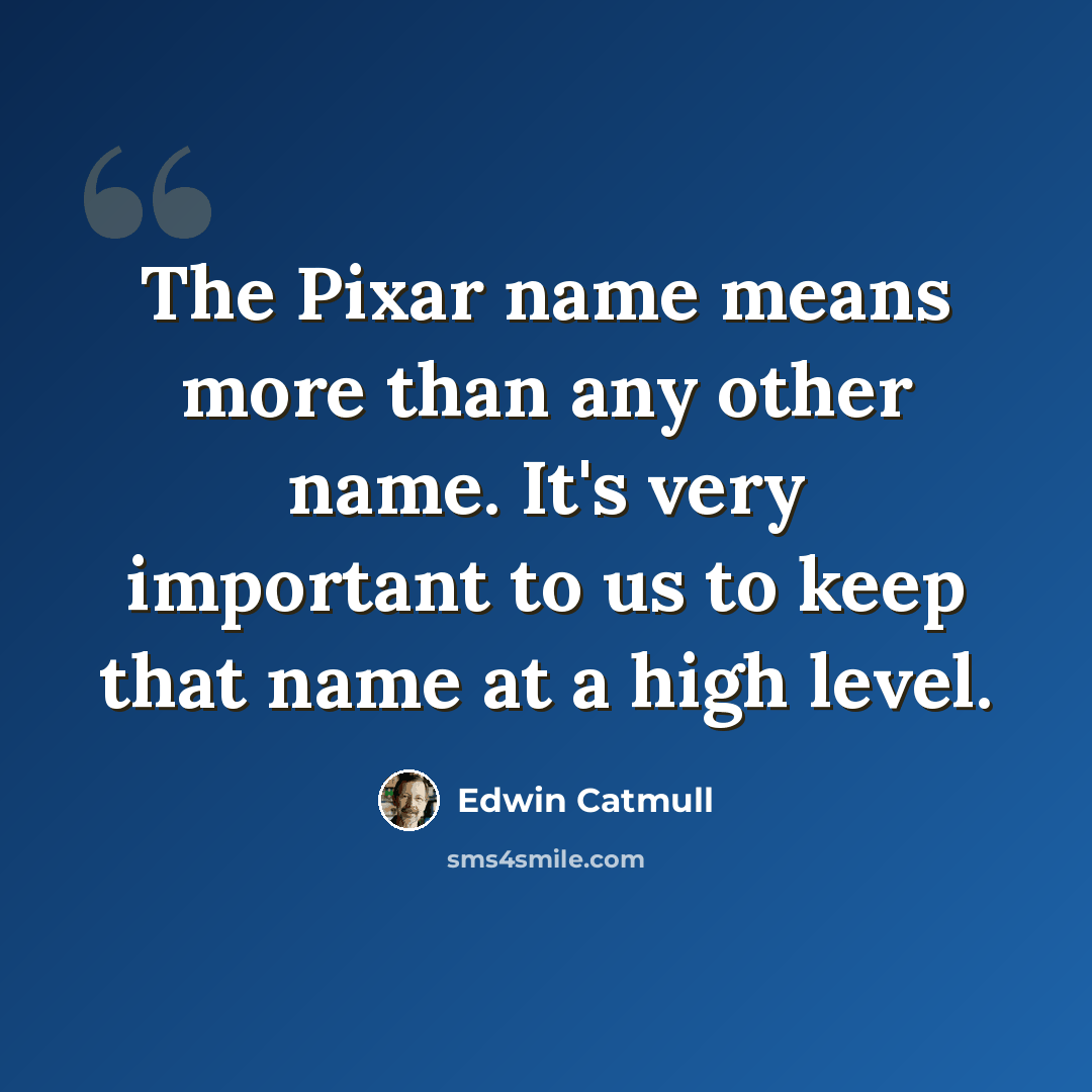 “The Pixar name means more than any other name. It's very important to us to keep that name at a high level.” quote by Edwin Catmull