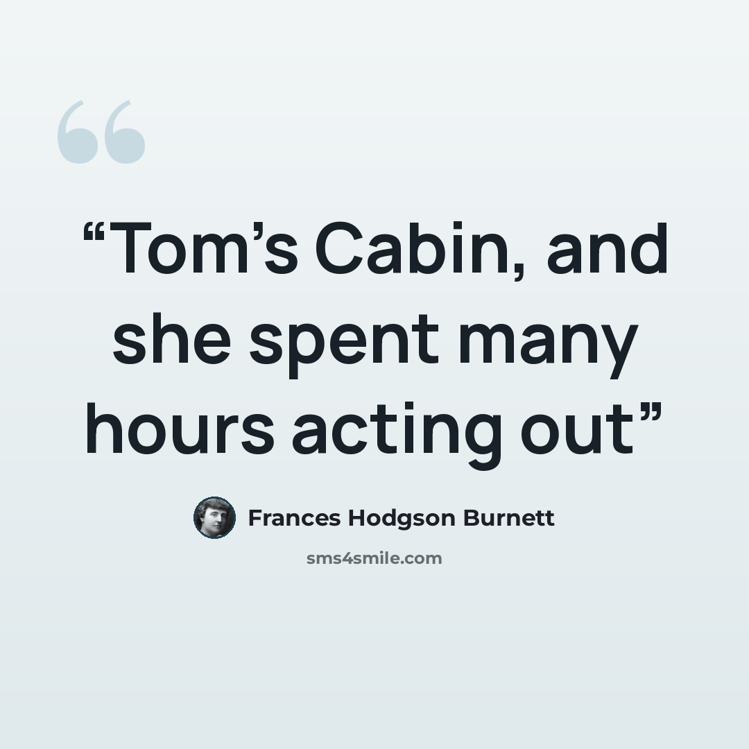 “Tom's Cabin, and she spent many hours acting out” quote by Frances Hodgson Burnett