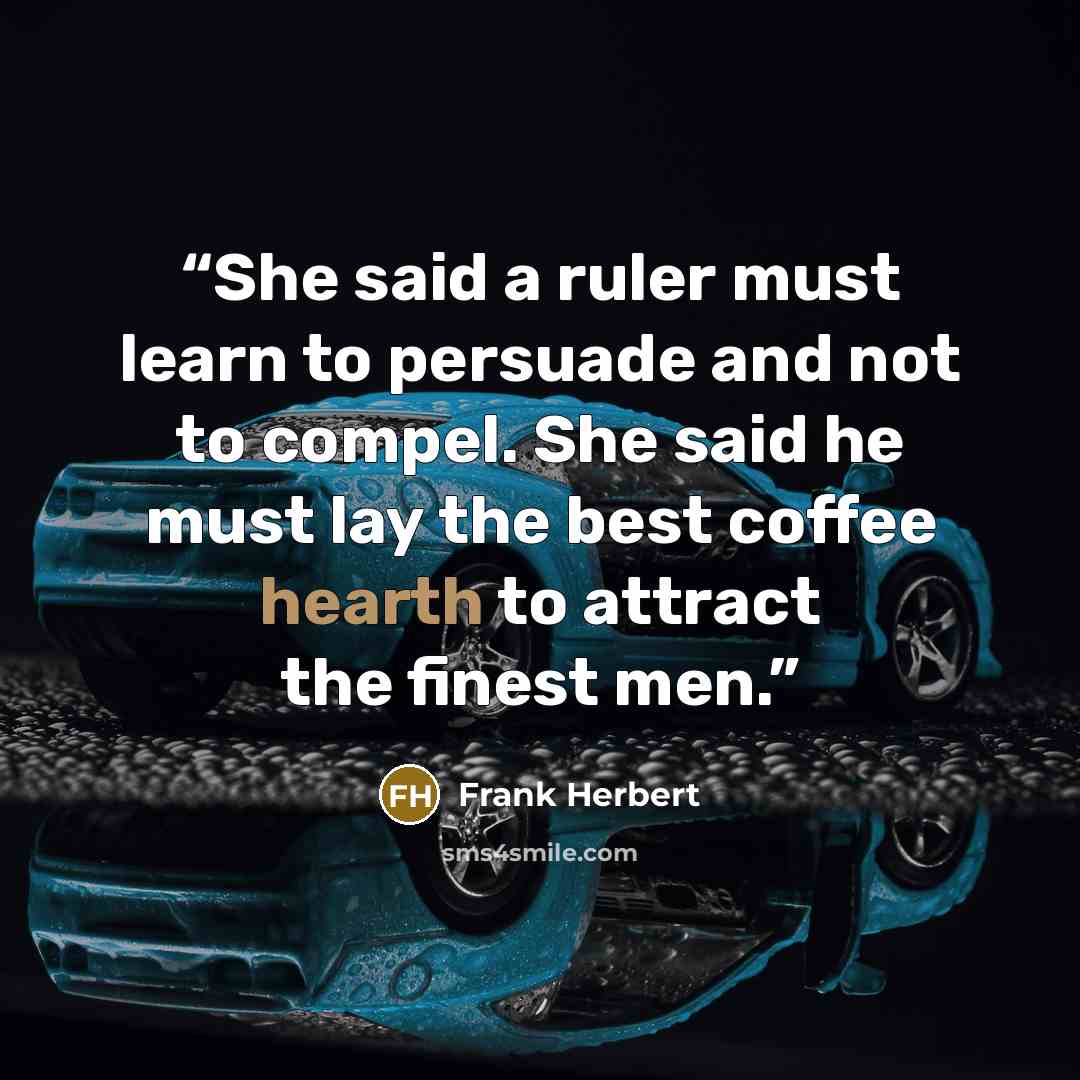 “She said a ruler must learn to persuade and not to compel. She said he must lay the best coffee hearth to attract the finest men.” quote by Frank Herbert
