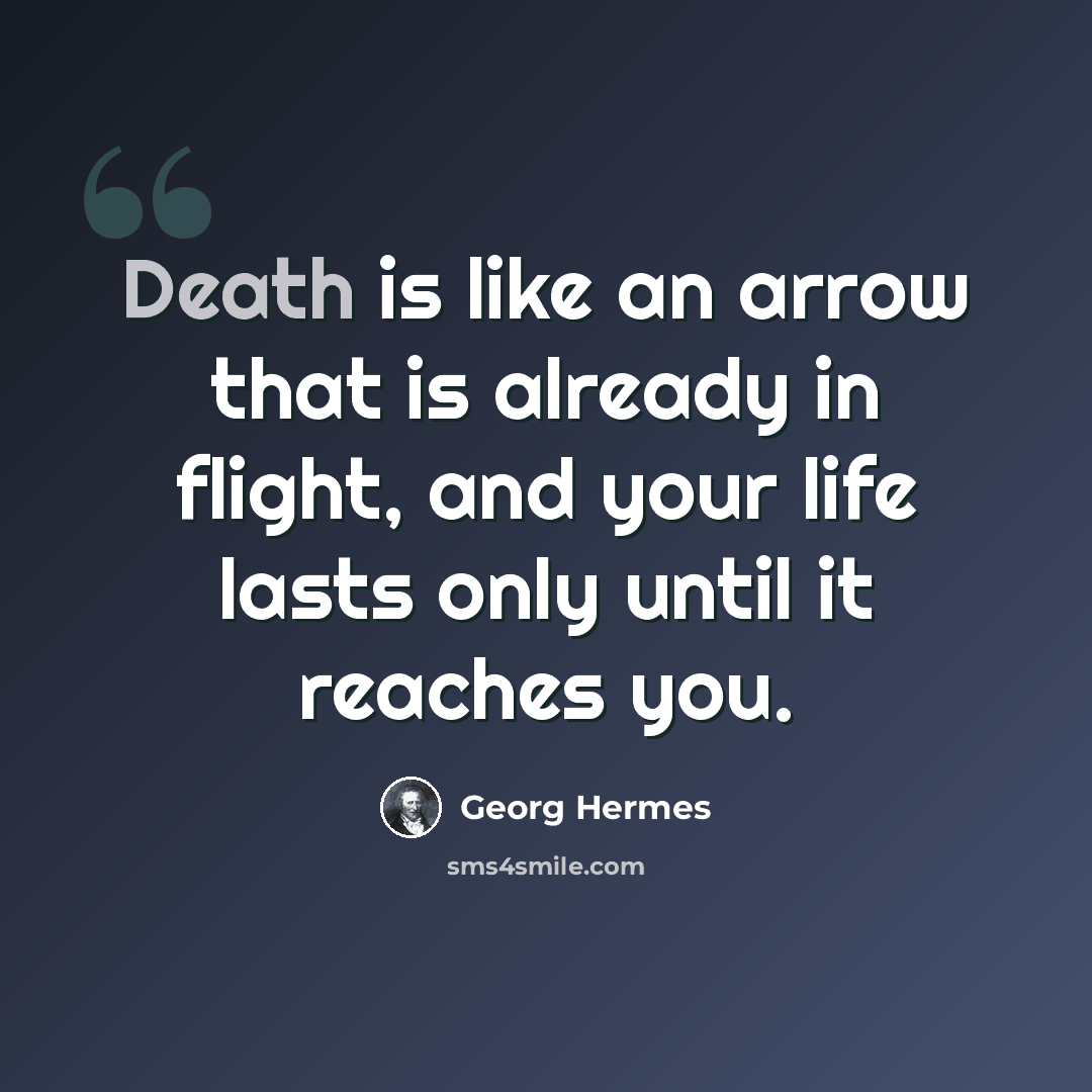 “Death is like an arrow that is already in flight, and your life lasts only until it reaches you.” quote by Georg Hermes