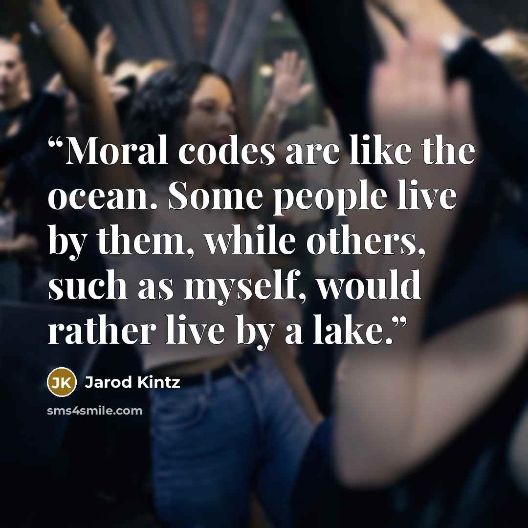 “Moral codes are like the ocean. Some people live by them, while others, such as myself, would rather live by a lake.” quote by Jarod Kintz