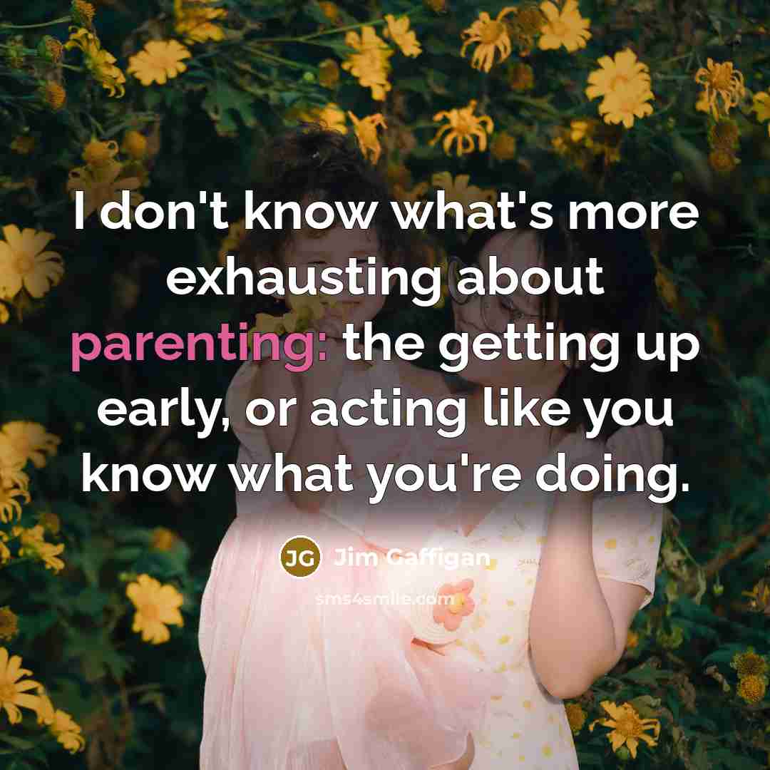 “I don't know what's more exhausting about parenting: the getting up early, or acting like you know what you're doing.” quote by Jim Gaffigan