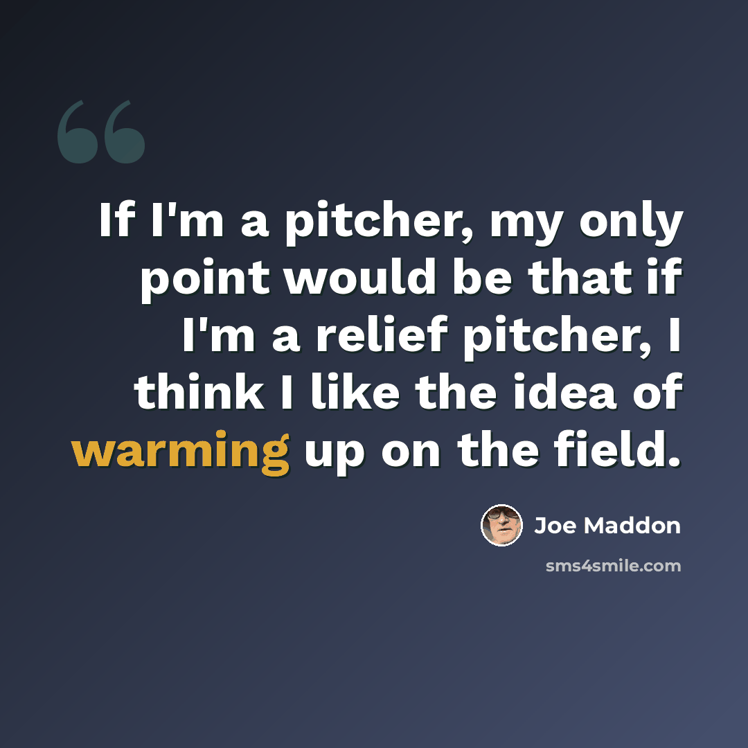 “If I'm a pitcher, my only point would be that if I'm a relief pitcher, I think I like the idea of warming up on the field.” quote by Joe Maddon