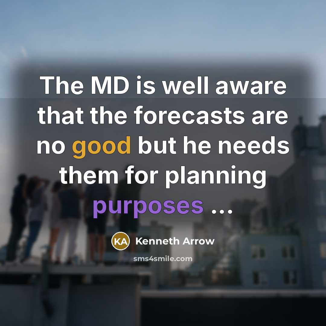 “The MD is well aware that the forecasts are no good but he needs them for planning purposes ...” quote by Kenneth Arrow