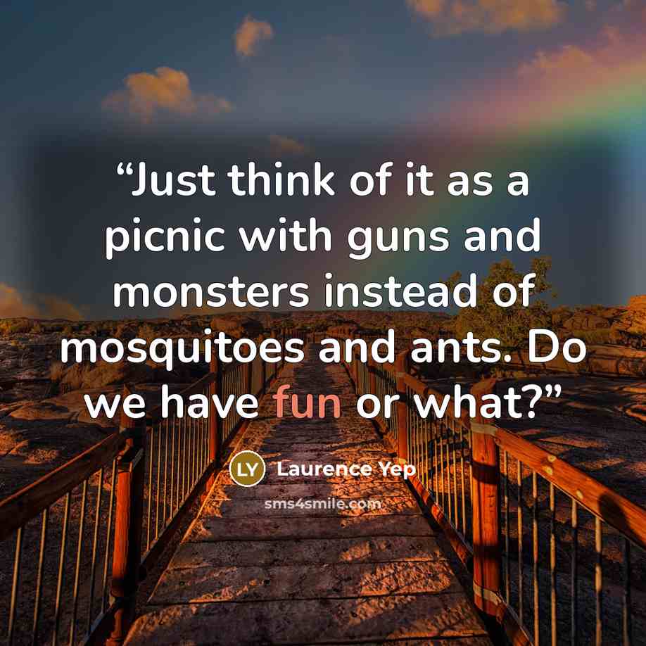 “Just think of it as a picnic with guns and monsters instead of mosquitoes and ants. Do we have fun or what?” quote by Laurence Yep