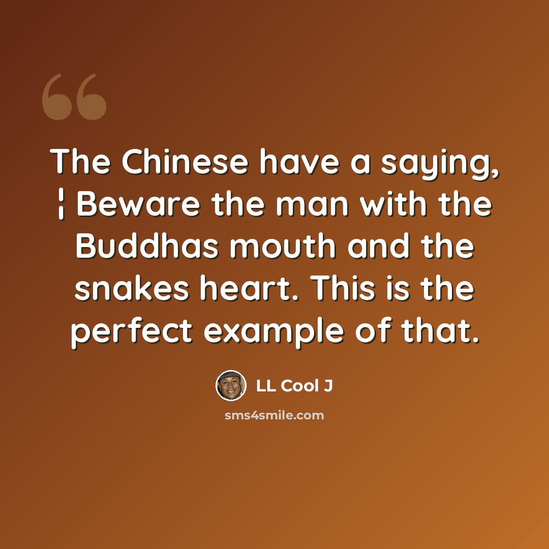 “The Chinese have a saying, ¦ Beware the man with the Buddhas mouth and the snakes heart. This is the perfect example of that.” quote by LL Cool J