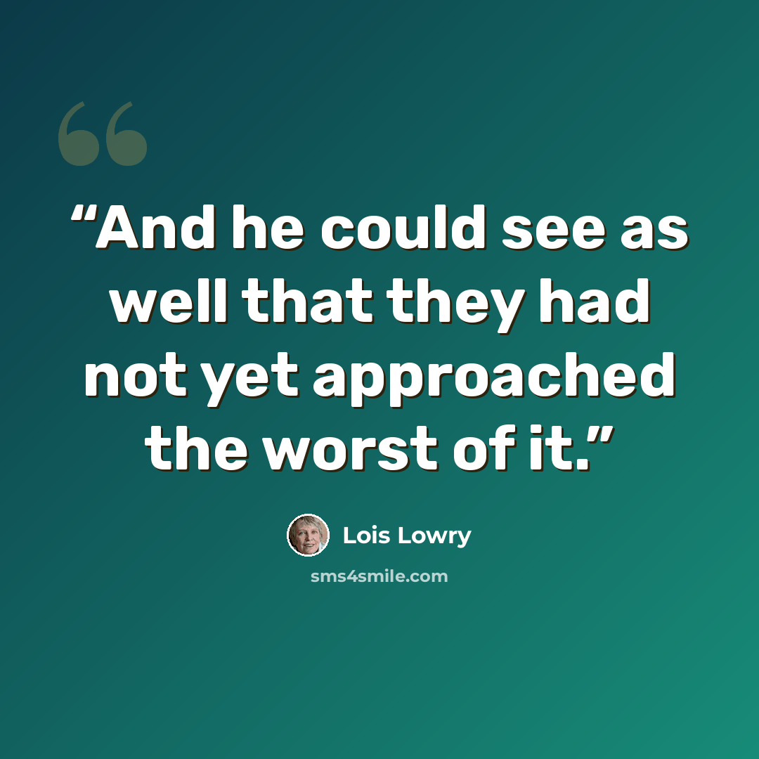 “And he could see as well that they had not yet approached the worst of it.” quote by Lois Lowry
