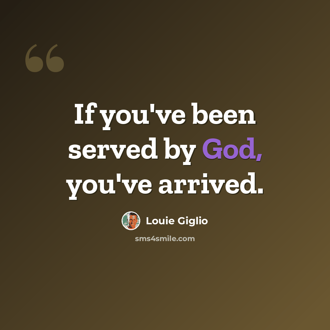 “If you've been served by God, you've arrived.” quote by Louie Giglio
