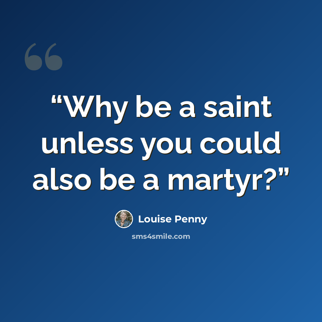 “Why be a saint unless you could also be a martyr?” quote by Louise Penny