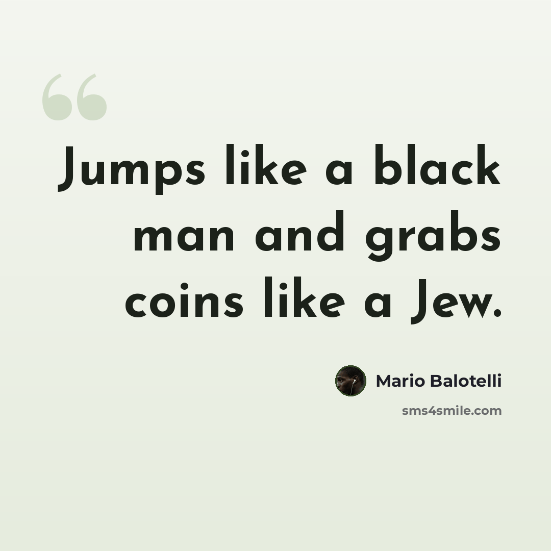 “Jumps like a black man and grabs coins like a Jew.” quote by Mario Balotelli