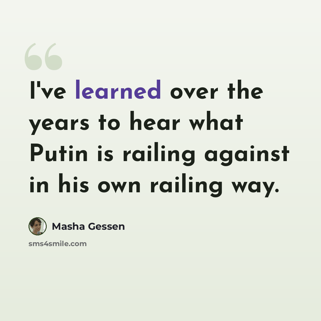 “I've learned over the years to hear what Putin is railing against in his own railing way.” quote by Masha Gessen