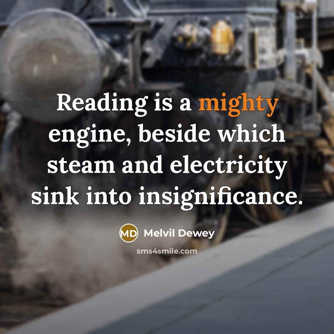 “Reading is a mighty engine, beside which steam and electricity sink into insignificance.” quote by Melvil Dewey