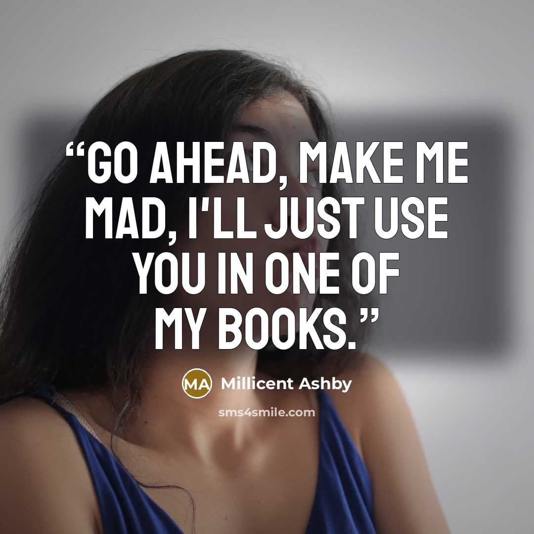 “Go ahead, make me mad, I'll just use you in one of my books.” quote by Millicent Ashby