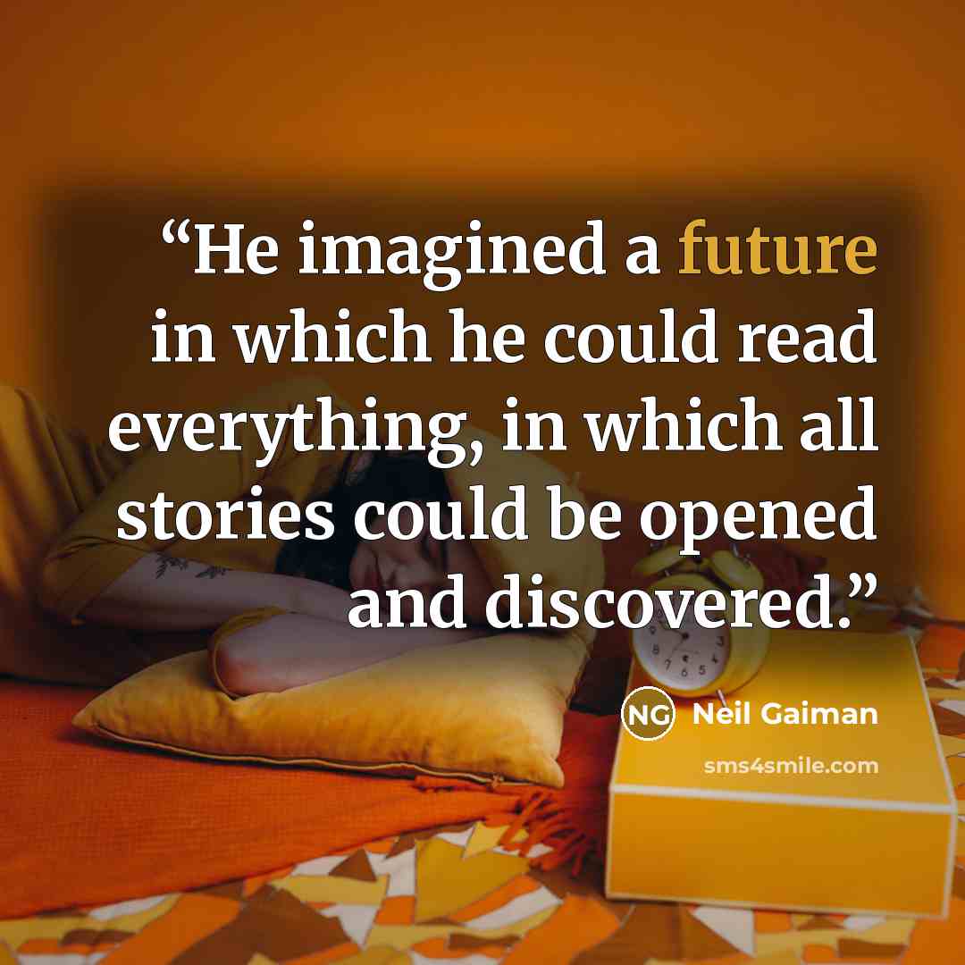 “He imagined a future in which he could read everything, in which all stories could be opened and discovered.” quote by Neil Gaiman