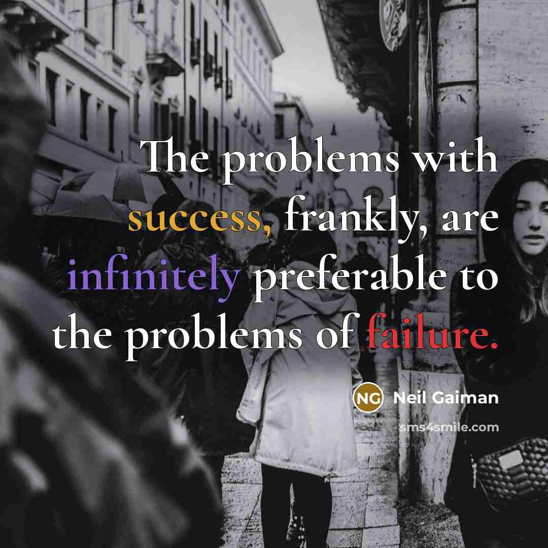 “The problems with success, frankly, are infinitely preferable to the problems of failure.” quote by Neil Gaiman