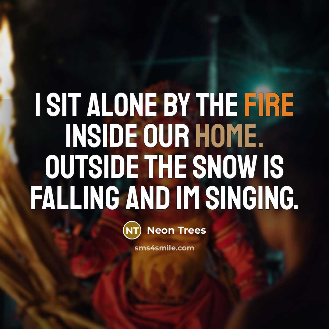 “I sit alone by the fire inside our home. Outside the snow is falling and Im singing.” quote by Neon Trees