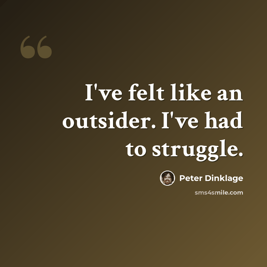 “I've felt like an outsider. I've had to struggle.” quote by Peter Dinklage
