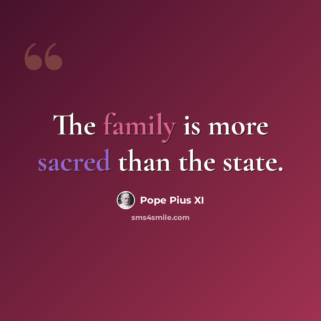 “The family is more sacred than the state.” quote by Pope Pius XI