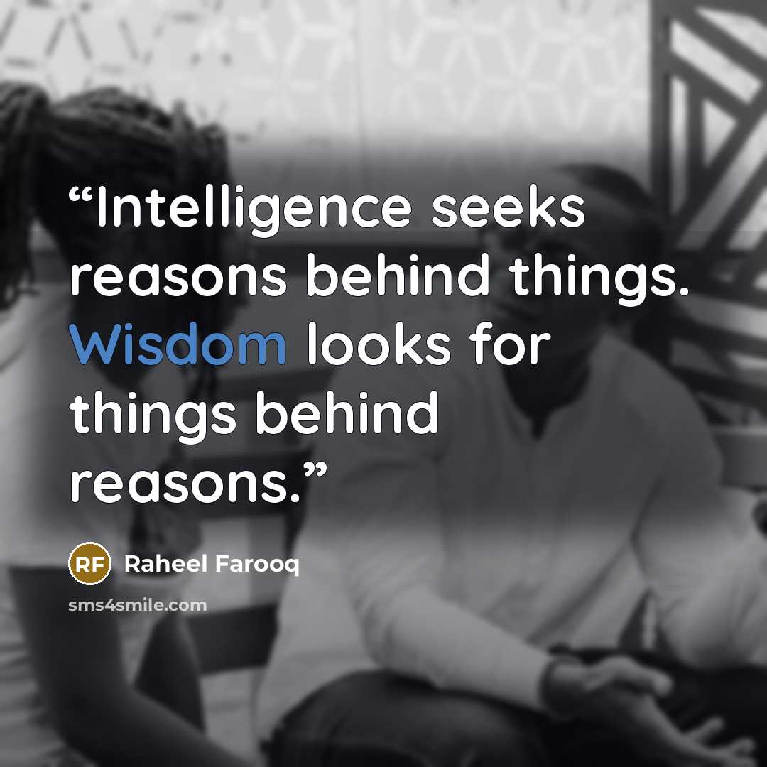“Intelligence seeks reasons behind things. Wisdom looks for things behind reasons.” quote by Raheel Farooq