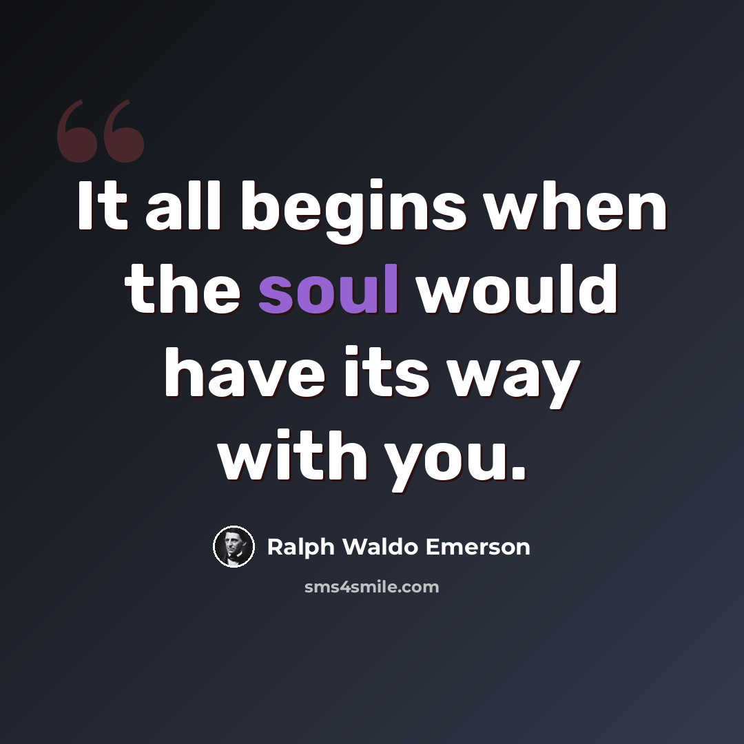 “It all begins when the soul would have its way with you.” quote by Ralph Waldo Emerson