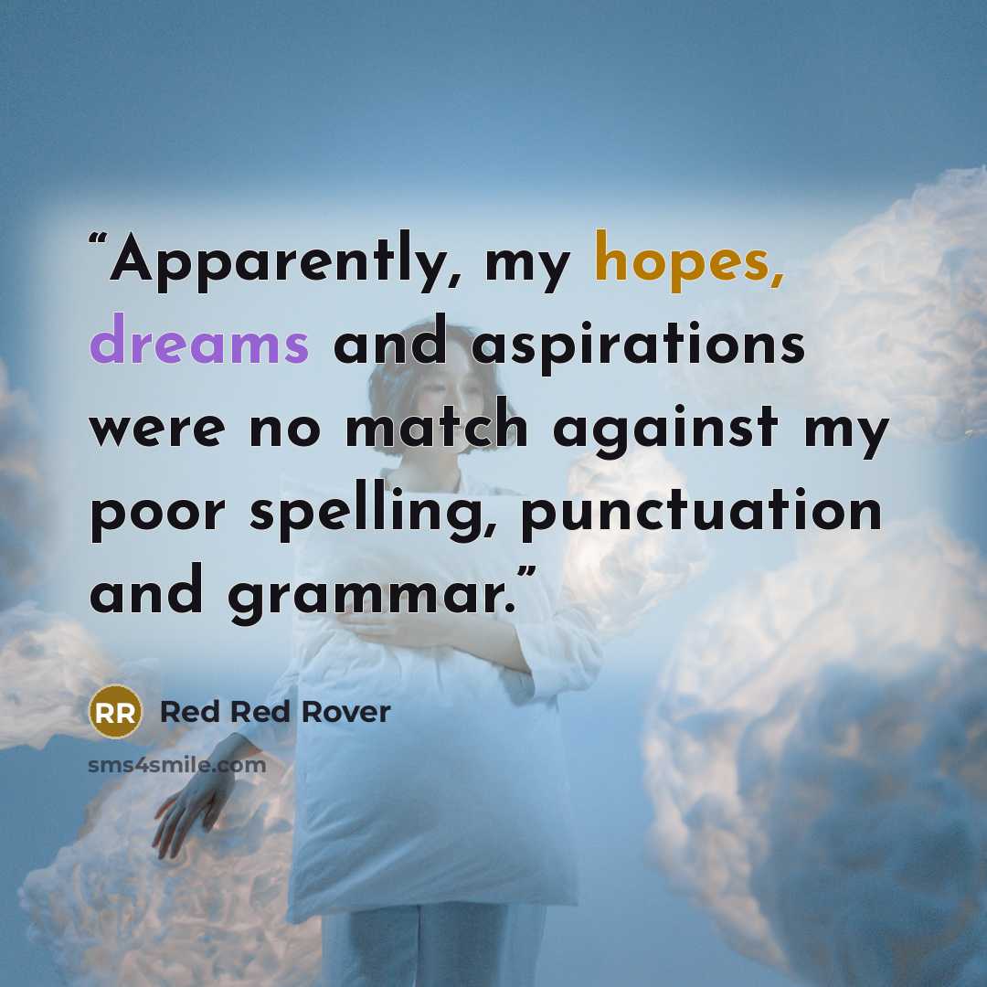 “Apparently, my hopes, dreams and aspirations were no match against my poor spelling, punctuation and grammar.” quote by Red Red Rover