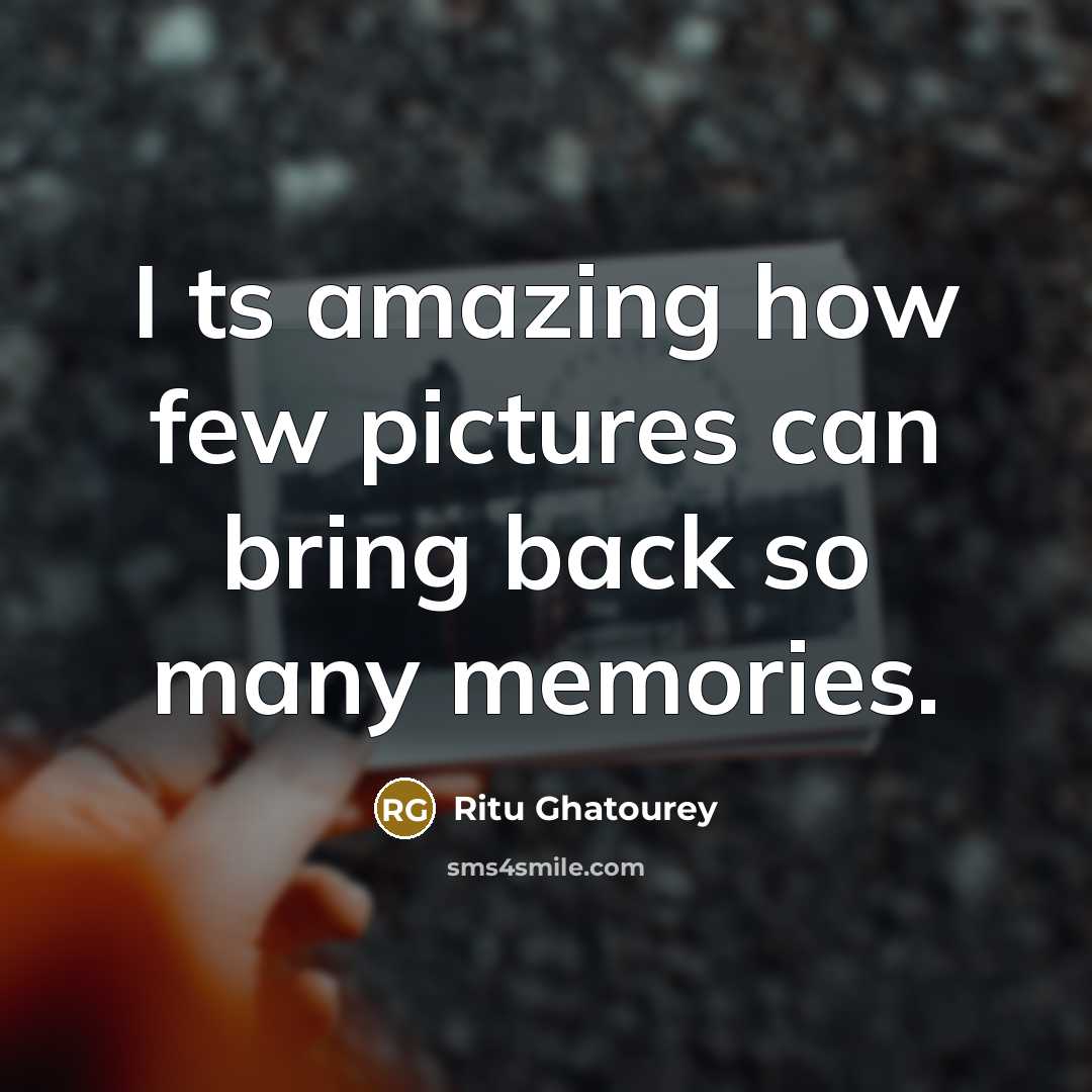“I ts amazing how few pictures can bring back so many memories.” quote by Ritu Ghatourey