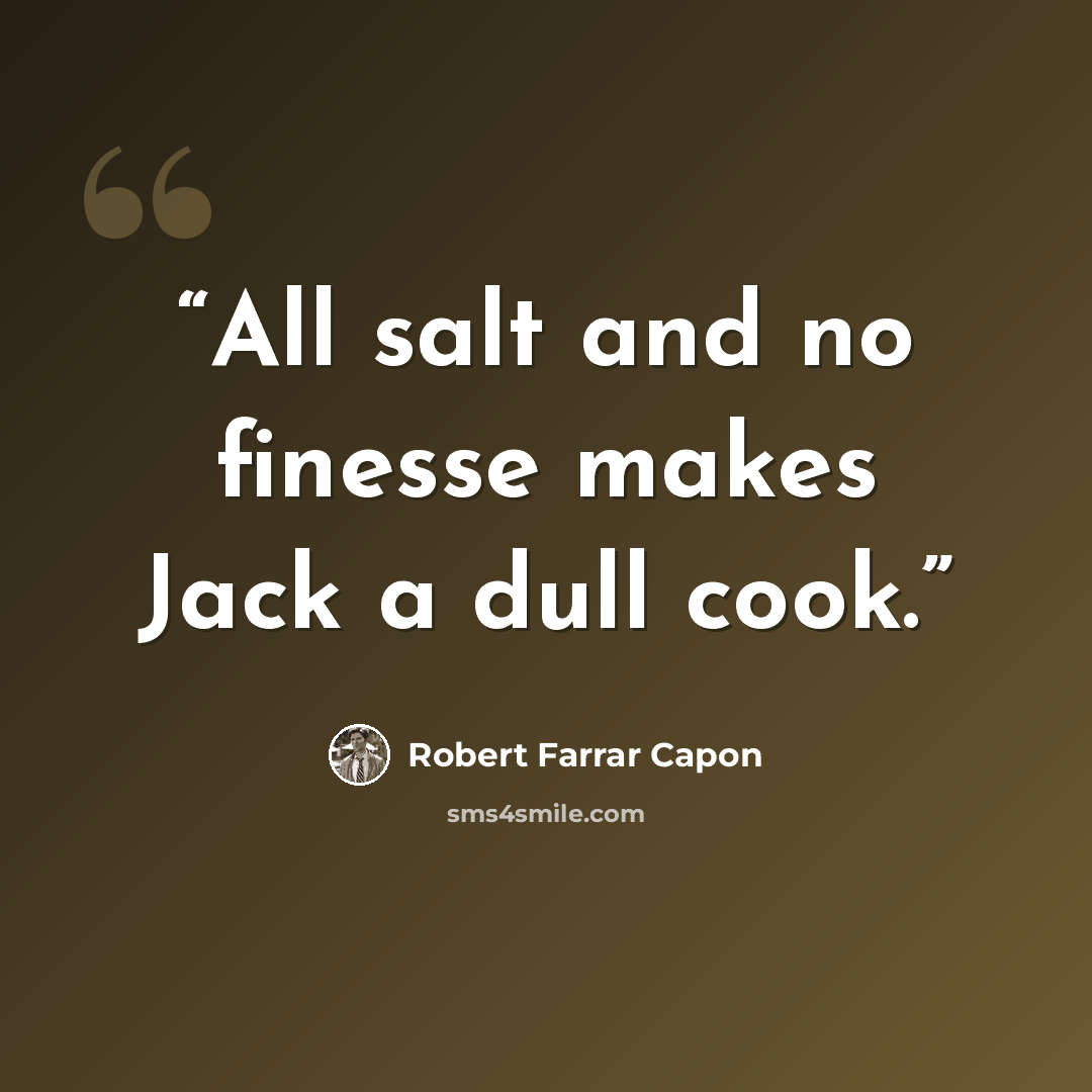 “All salt and no finesse makes Jack a dull cook.” quote by Robert Farrar Capon