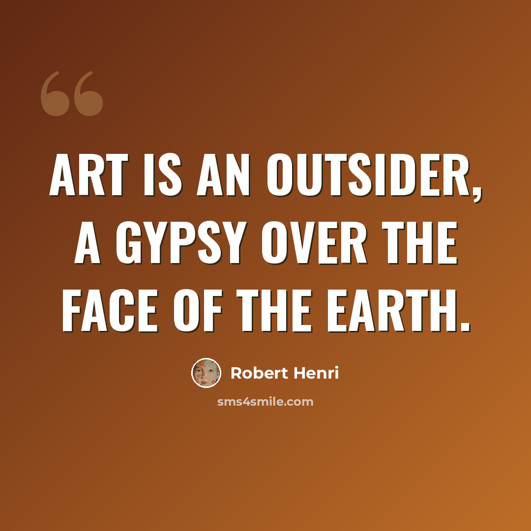 “Art is an outsider, a gypsy over the face of the earth.” quote by Robert Henri