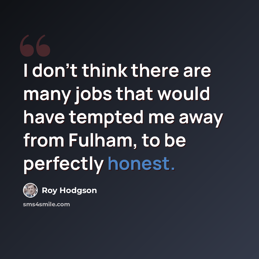 “I don't think there are many jobs that would have tempted me away from Fulham, to be perfectly honest.” quote by Roy Hodgson