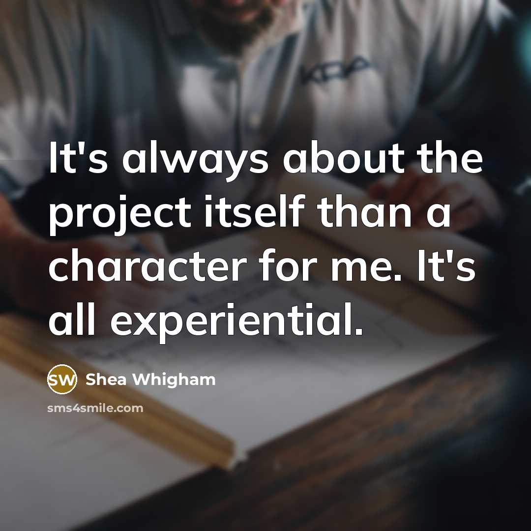 “It's always about the project itself than a character for me. It's all experiential.” quote by Shea Whigham
