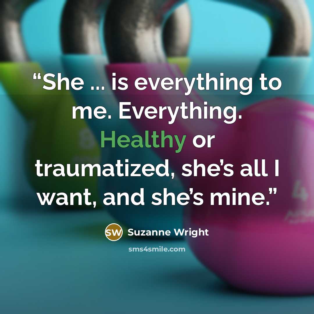 “She ... is everything to me. Everything. Healthy or traumatized, she’s all I want, and she’s mine.” quote by Suzanne Wright
