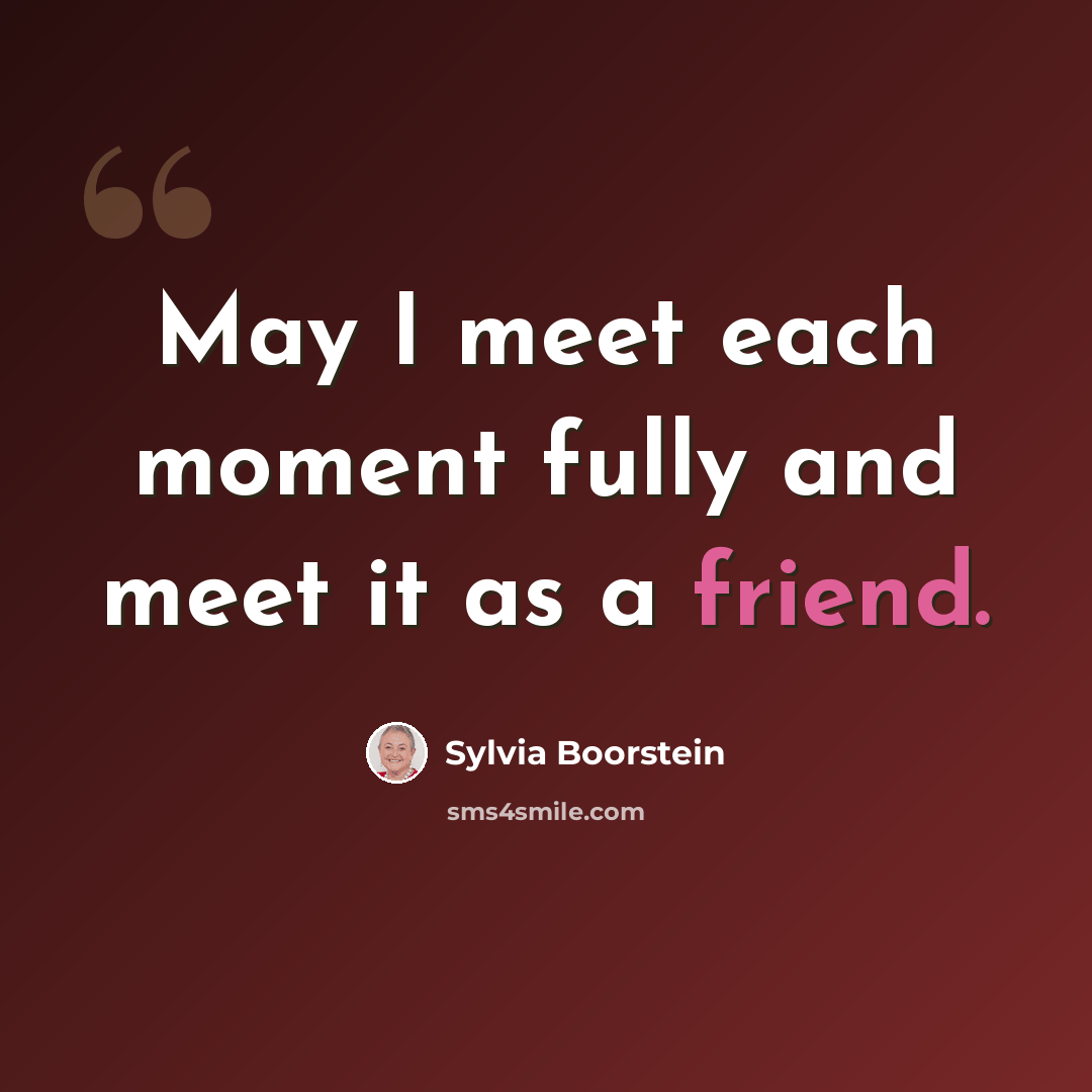 “May I meet each moment fully and meet it as a friend.” quote by Sylvia Boorstein