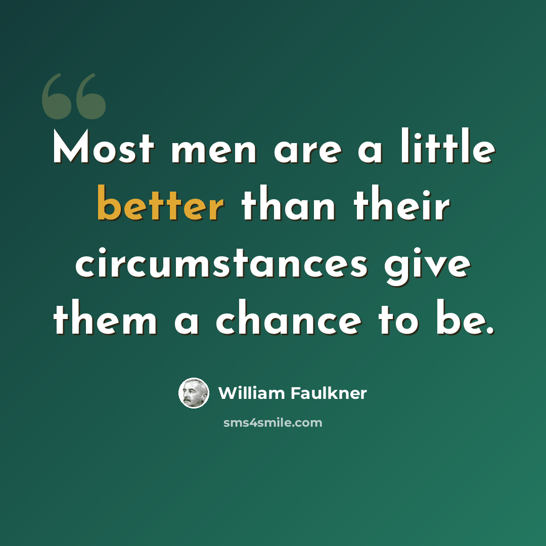 “Most men are a little better than their circumstances give them a chance to be.” quote by William Faulkner