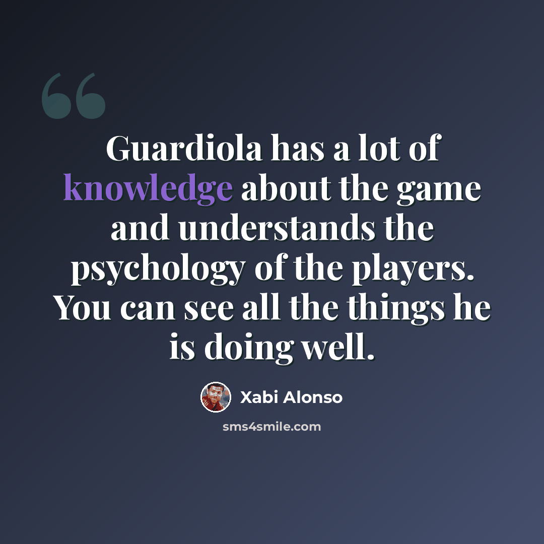 “Guardiola has a lot of knowledge about the game and understands the psychology of the players. You can see all the things he is doing well.” quote by Xabi Alonso